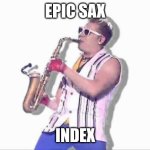 Epic sax guy | EPIC SAX; INDEX | image tagged in epic sax guy | made w/ Imgflip meme maker