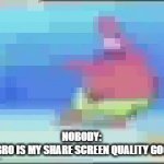 No bro... It isnt... (See yall in 2 years) | NOBODY:
"YO BRO IS MY SHARE SCREEN QUALITY GOOD?" | image tagged in gifs,memes | made w/ Imgflip video-to-gif maker