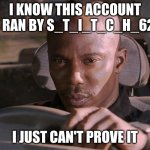 sounds familiar | I KNOW THIS ACCOUNT IS RAN BY S_T_I_T_C_H_626; I JUST CAN'T PROVE IT | image tagged in doakes | made w/ Imgflip meme maker