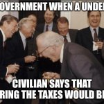 Me | THE GOVERNMENT WHEN A UNDERPAID; CIVILIAN SAYS THAT LOWERING THE TAXES WOULD BE NICE | image tagged in old white men laughing | made w/ Imgflip meme maker