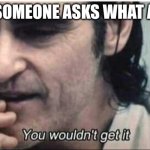 Me | WHEN SOMEONE ASKS WHAT A WII IS | image tagged in you wouldn't get it | made w/ Imgflip meme maker