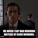 Bad Morning | ME WHEN I SAY BAD MORNING INSTEAD OF GOOD MORNING: | image tagged in gifs,american psycho | made w/ Imgflip video-to-gif maker