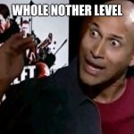 Whole 'Nother Level | WHOLE NOTHER LEVEL | image tagged in whole 'nother level | made w/ Imgflip meme maker