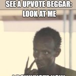 Look At Me | ME NEXT TIME I SEE A UPVOTE BEGGAR:; LOOK AT ME; I DOWNVOTE NOW | image tagged in memes,look at me,upvote begging,fun,funny,stop upvote begging | made w/ Imgflip meme maker