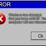 67=BSoD | ERROR; Windows has detected that you have said 67. Your computer will now bluescreen. | image tagged in windows error message,67,bsod | made w/ Imgflip meme maker