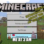 minecraft splash text | THINKING EXTISTENTIAL THOUGHTS ABOUT THE SHORTNESS OF THE HUMAN LIFESPAN! ME AT 3 AM | image tagged in minecraft splash text,3 am,deep thoughts | made w/ Imgflip meme maker