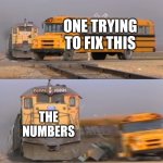 Bfdi:tpot 20 be like | ONE TRYING TO FIX THIS; THE NUMBERS | image tagged in a train hitting a school bus | made w/ Imgflip meme maker