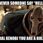 Hello there general kenobi you are a bold one | ME WHENEVER SOMEONE SAY “HELLO THERE”; GENERAL KENOBI YOU ARE A BOLD ONE | image tagged in general kenobi | made w/ Imgflip meme maker
