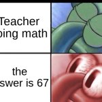 poor teacher | Teacher doing math; the answer is 67 | image tagged in squidward sleeping | made w/ Imgflip meme maker