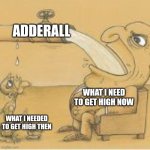 real | ADDERALL; WHAT I NEED TO GET HIGH NOW; WHAT I NEEDED TO GET HIGH THEN | image tagged in fat man drinking from pipe | made w/ Imgflip meme maker