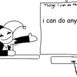 he's not wrong. | i can do anything | image tagged in all the things jevil is better at then u | made w/ Imgflip meme maker