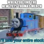 I'll take your entire stock (T&F) | WHEN YOU FIND THE NEW 2025 THOMAS MERCH | image tagged in i'll take your entire stock t f | made w/ Imgflip meme maker