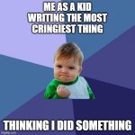 Writer meme | ME AS A KID
WRITING THE MOST
CRINGIEST THING; THINKING I DID SOMETHING | image tagged in memes,success kid | made w/ Imgflip meme maker