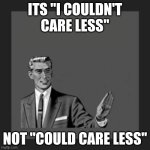 grammar guy | ITS "I COULDN'T CARE LESS"; NOT "COULD CARE LESS" | image tagged in grammar guy | made w/ Imgflip meme maker