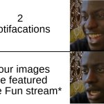 relatable? | 2 Notifacations; *Your images are featured in the Fun stream* | image tagged in disappointed black guy,notifications | made w/ Imgflip meme maker