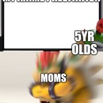Bowser and Bowser Jr. NSFW | MY ANIME PRESITATION; 5YR OLDS; MOMS | image tagged in bowser and bowser jr nsfw | made w/ Imgflip meme maker