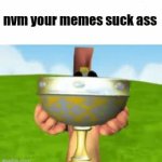 nvm your memes suck ass GIF Template