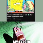 Plankton's lowest point... | MY EYES!!! | image tagged in spongebob my eyes | made w/ Imgflip meme maker