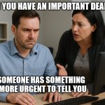 Project Manager daily work | WHEN YOU HAVE AN IMPORTANT DEADLINE; BUT SOMEONE HAS SOMETHING EVEN MORE URGENT TO TELL YOU | image tagged in stop chatting with me,project manager,colleagues | made w/ Imgflip meme maker