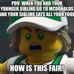 Angy Lloyd (Credit to fishy524) | POV: WHEN YOU AND YOUR YOUNGER SIBLING GO TO MCDONALDS AND YOUR SIBLING EATS ALL YOUR FOOD; HOW IS THIS FAIR! | image tagged in angy lloyd | made w/ Imgflip meme maker