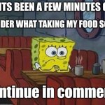 Me | MAN ITS BEEN A FEW MINUTES OR SO; I WONDER WHAT TAKING MY FOOD SO LONG; (continue in comments) | image tagged in spongebob coffee | made w/ Imgflip meme maker