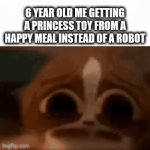 So true | 6 YEAR OLD ME GETTING A PRINCESS TOY FROM A HAPPY MEAL INSTEAD OF A ROBOT | image tagged in gifs,sad,so true,memes | made w/ Imgflip video-to-gif maker