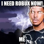 You should kill yourself NOW! | I NEED ROBUX NOW! ME | image tagged in you should kill yourself now | made w/ Imgflip meme maker