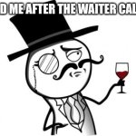 Gentleman | 5 YEAR OLD ME AFTER THE WAITER CALLS ME SIR | image tagged in gentleman | made w/ Imgflip meme maker