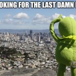 Kermit Searching | ME LOOKING FOR THE LAST DAMN I GAVE | image tagged in kermit searching | made w/ Imgflip meme maker
