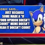one had to say it | JUST BECAUSE SOME MADE A "IF _ YOUR OPINION DOESN'T COUNT" MEME DOESN'T MEAN IT DOESN'T COUNT | image tagged in sonic says,respect,opinions,true,sonic the hedgehog,sega | made w/ Imgflip meme maker