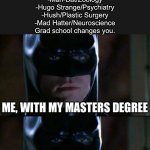 The Graduate School of Villainry | A lot of Batman villains have advanced degrees:
-Harley Quinn/Psychology
-Scarecrow/Criminology
-Poison Ivy/Botany
-Mr. Freeze/Cryogenics
-Man-Bat/Zoology
-Hugo Strange/Psychiatry
-Hush/Plastic Surgery
-Mad Hatter/Neuroscience
Grad school changes you. ME, WITH MY MASTERS DEGREE | image tagged in memes,batman smiles,villain,master,graduate,postgraduate | made w/ Imgflip meme maker