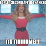Mariah Carey ITS TIMEEEE | POV PEOPLE 1 SECOND AFTER THANKSGIVING; ITS TIIIIIIIIME!!!! | image tagged in mariah carey its timeeee | made w/ Imgflip meme maker