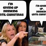 Punctuation is important | I'm giving up , Drinking until Christmas; I'm giving up Drinking until Christmas | image tagged in don't eat the cat,end of the world,disagree,you were so drunk last night | made w/ Imgflip meme maker