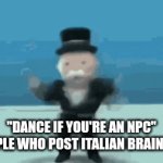 Like bro these memes are dead | "DANCE IF YOU'RE AN NPC"
PEOPLE WHO POST ITALIAN BRAINROT: | image tagged in gifs,funny gifs | made w/ Imgflip video-to-gif maker