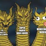 bro | SUPER MARIO BROS MOVIE; MINECRAFT MOVIE; FIVE NIGHTS AT FREDDY'S MOVIE | image tagged in three-headed dragon,chicken jockey,minecraft,i am steve | made w/ Imgflip meme maker