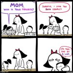 relatable??? | ME; GAMES; SCHOOL | image tagged in mom who is your favorite,funny memes,hat | made w/ Imgflip meme maker