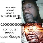 true | computer when I open a 10{100}10 gb file; 240 FPS
 
0.00000000000000002763 FPS; computer when I open Google | image tagged in memes,sleeping shaq,lag | made w/ Imgflip meme maker