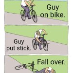 Guy on bike. | Guy on bike. Guy put stick. Fall over. | image tagged in memes,bike fall | made w/ Imgflip meme maker