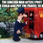 Pat | THE AMAZON MAN AFTER I POST THE CHILD AND PUT THE PARCEL TO BED | image tagged in postman pat can you guess who's in his van | made w/ Imgflip meme maker