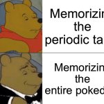I just made this for no reason | Memorizing the periodic table; Memorizing the entire pokedex | image tagged in memes,tuxedo winnie the pooh,pokemon,periodic table | made w/ Imgflip meme maker