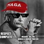 Einstein | RESPECT COMPLETE; MSSION : DO  THE WORLD A FAVOUR THEN DIE | image tagged in einstein | made w/ Imgflip meme maker