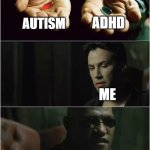 Did you just take both pills? | ADHD; AUTISM; ME | image tagged in did you just take both pills | made w/ Imgflip meme maker