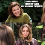 Sydney Sweeney Jeans | OF COURSE YOU DO REALIZE THAT COW FARTS ARE WARMING THE EARTH | image tagged in sydney sweeney jeans | made w/ Imgflip meme maker