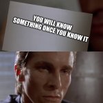 you will know | YOU WILL KNOW SOMETHING ONCE YOU KNOW IT | image tagged in american psycho card | made w/ Imgflip meme maker