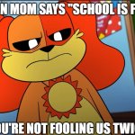 true | WHEN MOM SAYS "SCHOOL IS FUN!"; YOU'RE NOT FOOLING US TWICE | image tagged in dogday you're not fooling us twice | made w/ Imgflip meme maker