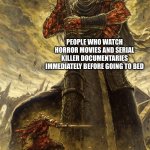 It seems true | PEOPLE WHO WATCH HORROR MOVIES AND SERIAL KILLER DOCUMENTARIES IMMEDIATELY BEFORE GOING TO BED; SATAN | image tagged in fantasy painting | made w/ Imgflip meme maker