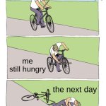 food | me hungry; me still hungry; the next day | image tagged in memes,bike fall | made w/ Imgflip meme maker