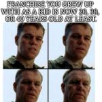 Your childhood is OLD | WHEN YOU REALIZE FRANCHISE YOU GREW UP 
WITH AS A KID IS NOW 20, 30, 
OR 40 YEARS OLD AT LEAST. | image tagged in getting old | made w/ Imgflip meme maker
