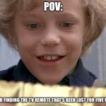 Willy Wonka Golden Ticket | POV:; ME AFTER FINDING THE TV REMOTE THAT'S BEEN LOST FOR FIVE MINUTES | image tagged in willy wonka golden ticket | made w/ Imgflip meme maker