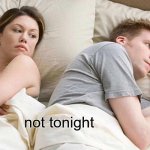 I Bet He's Thinking About Other Women | not tonight | image tagged in memes,i bet he's thinking about other women | made w/ Imgflip meme maker